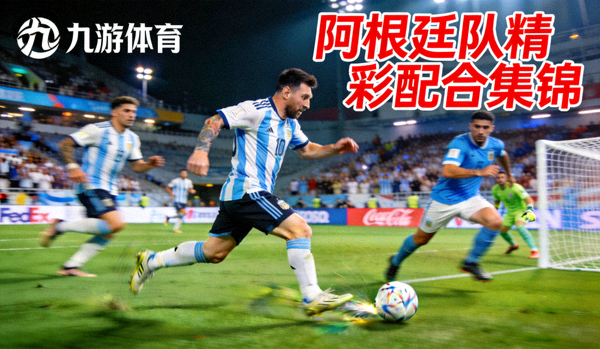 九游体育阿根廷队精彩配合集锦，梅西助攻